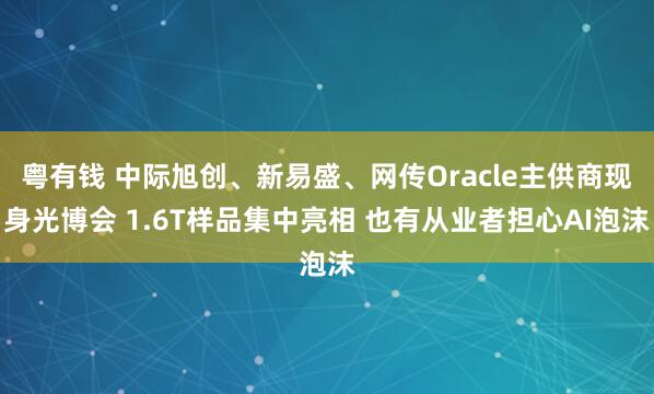 粤有钱 中际旭创、新易盛、网传Oracle主供商现身光博会 1.6T样品集中亮相 也有从业者担心AI泡沫