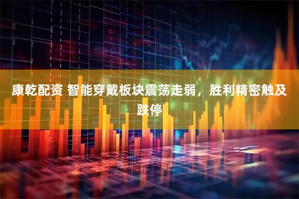 康乾配资 智能穿戴板块震荡走弱，胜利精密触及跌停