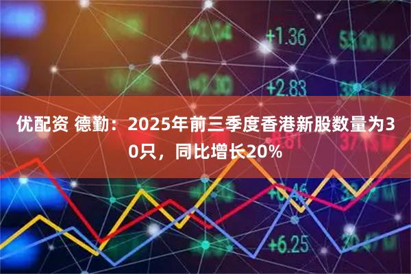 优配资 德勤：2025年前三季度香港新股数量为30只，同比增长20%