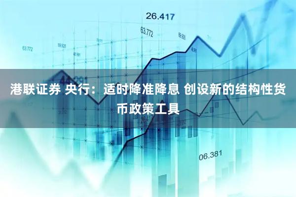 港联证券 央行：适时降准降息 创设新的结构性货币政策工具