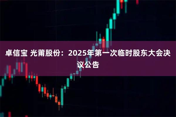 卓信宝 光莆股份：2025年第一次临时股东大会决议公告
