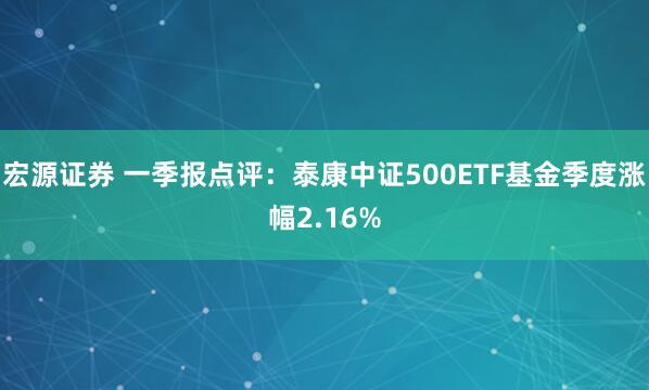 宏源证券 一季报点评：泰康中证500ETF基金季度涨幅2.16%