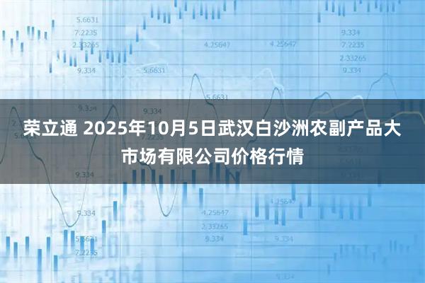 荣立通 2025年10月5日武汉白沙洲农副产品大市场有限公司价格行情