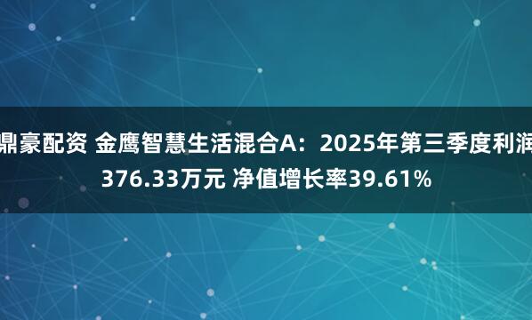 鼎豪配资 金鹰智慧生活混合A：2025年第三季度利润376.33万元 净值增长率39.61%