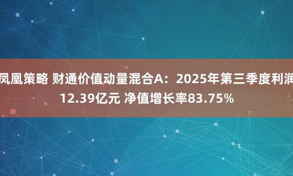 凤凰策略 财通价值动量混合A：2025年第三季度利润12.39亿元 净值增长率83.75%