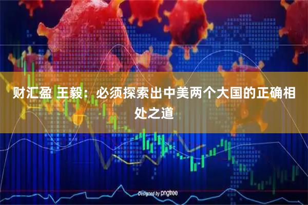 财汇盈 王毅：必须探索出中美两个大国的正确相处之道
