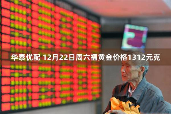 华泰优配 12月22日周六福黄金价格1312元克