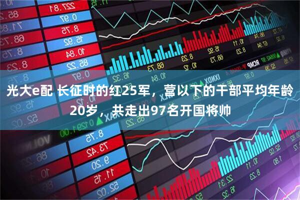 光大e配 长征时的红25军，营以下的干部平均年龄20岁，共走出97名开国将帅